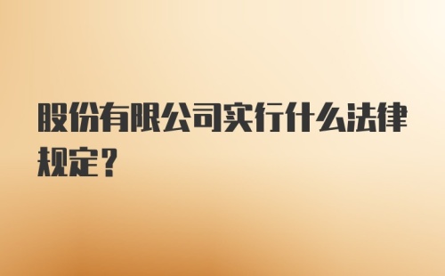 股份有限公司实行什么法律规定?