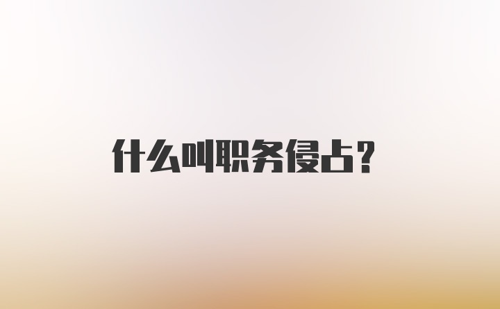 什么叫职务侵占？