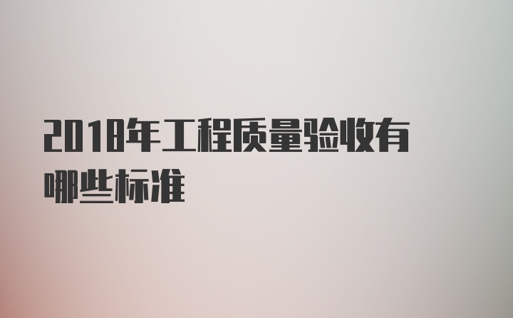 2018年工程质量验收有哪些标准