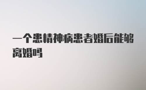 一个患精神病患者婚后能够离婚吗