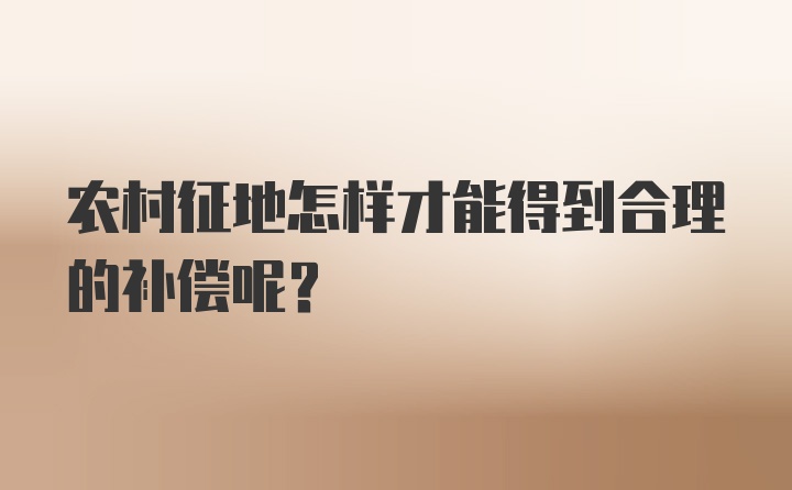 农村征地怎样才能得到合理的补偿呢？