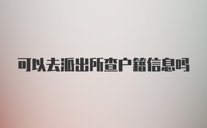 可以去派出所查户籍信息吗