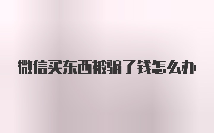 微信买东西被骗了钱怎么办