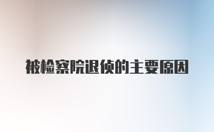 被检察院退侦的主要原因