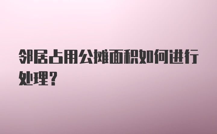 邻居占用公摊面积如何进行处理？