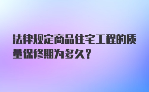 法律规定商品住宅工程的质量保修期为多久？