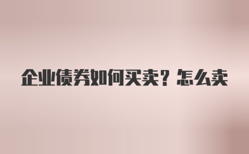 企业债券如何买卖？怎么卖