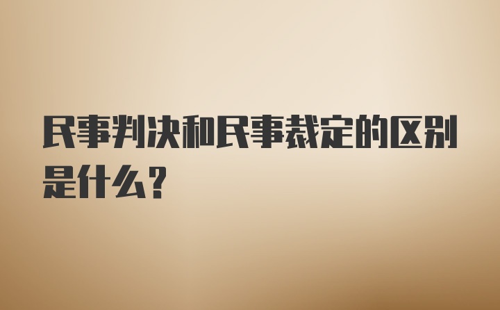 民事判决和民事裁定的区别是什么？