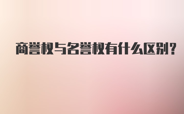 商誉权与名誉权有什么区别？