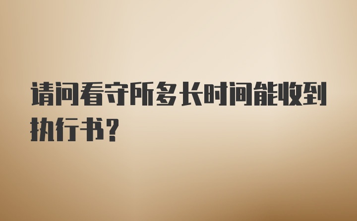 请问看守所多长时间能收到执行书？