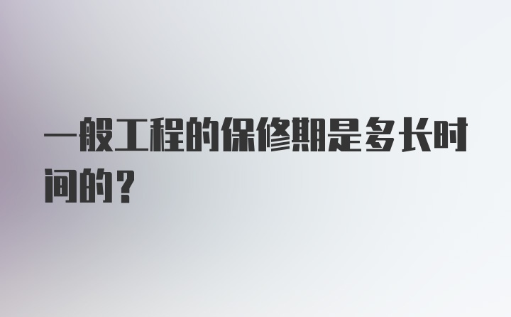 一般工程的保修期是多长时间的？