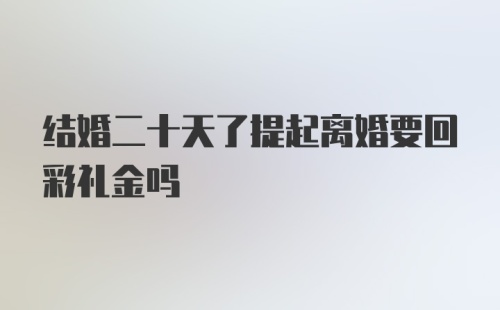 结婚二十天了提起离婚要回彩礼金吗