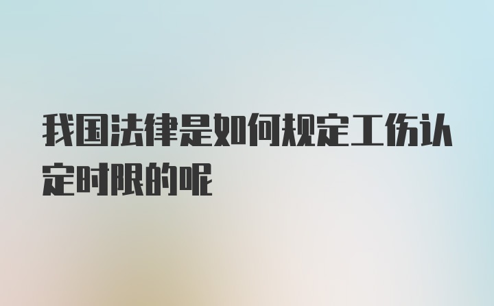 我国法律是如何规定工伤认定时限的呢