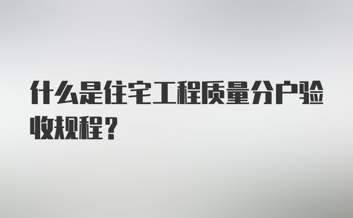 什么是住宅工程质量分户验收规程？