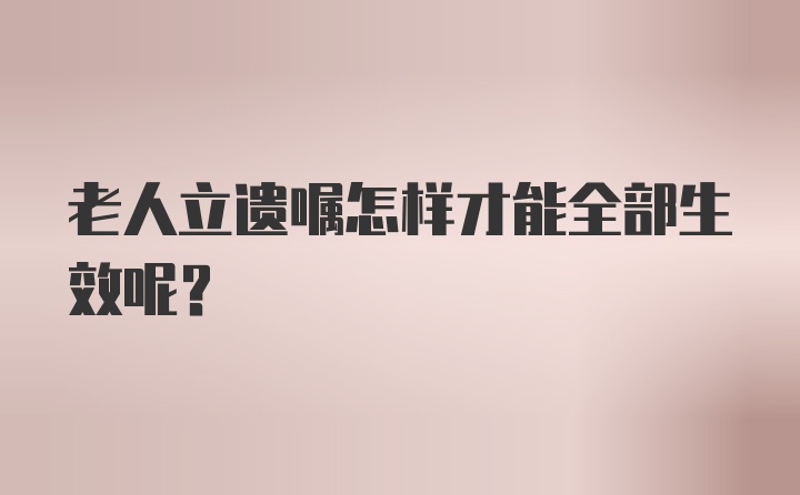 老人立遗嘱怎样才能全部生效呢？