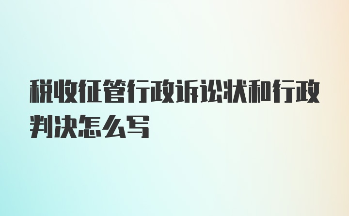 税收征管行政诉讼状和行政判决怎么写