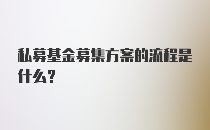 私募基金募集方案的流程是什么？