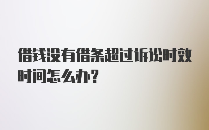 借钱没有借条超过诉讼时效时间怎么办？