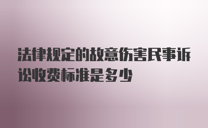 法律规定的故意伤害民事诉讼收费标准是多少