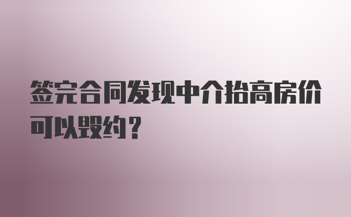 签完合同发现中介抬高房价可以毁约?