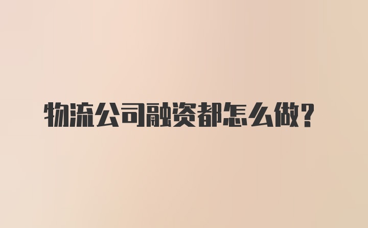 物流公司融资都怎么做？