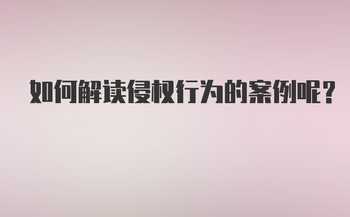 如何解读侵权行为的案例呢？