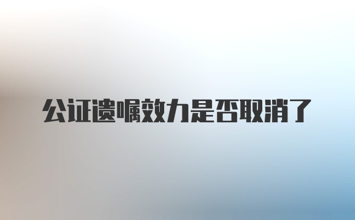 公证遗嘱效力是否取消了