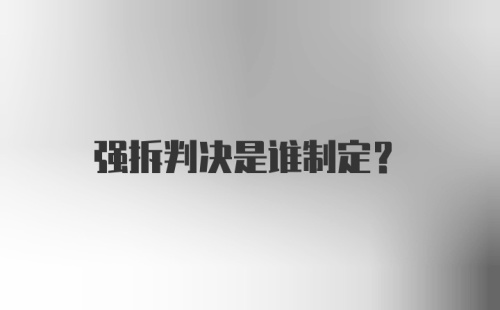 强拆判决是谁制定？