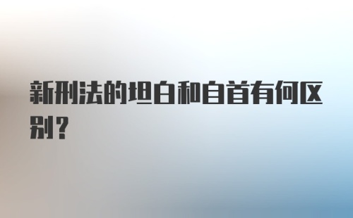 新刑法的坦白和自首有何区别？