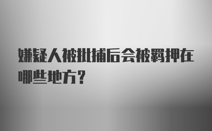 嫌疑人被批捕后会被羁押在哪些地方？