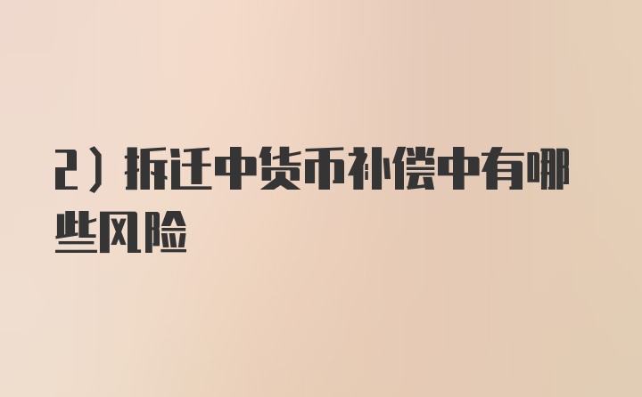 2）拆迁中货币补偿中有哪些风险