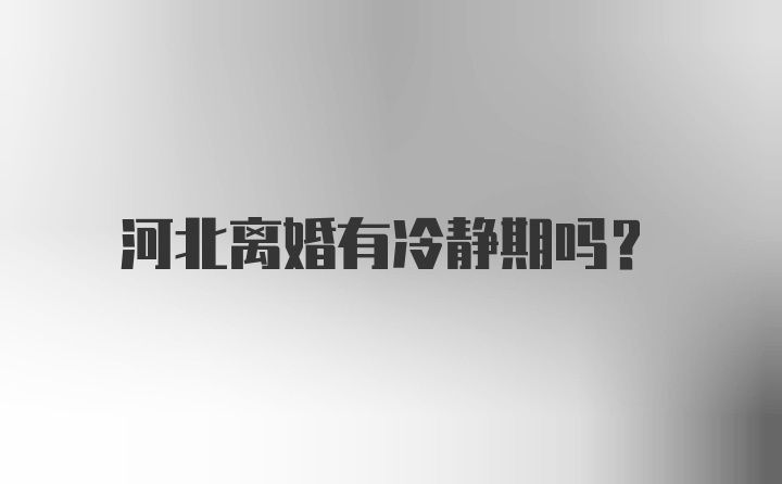 河北离婚有冷静期吗？