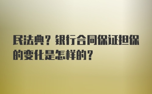 民法典？银行合同保证担保的变化是怎样的？