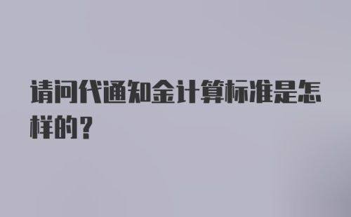 请问代通知金计算标准是怎样的？