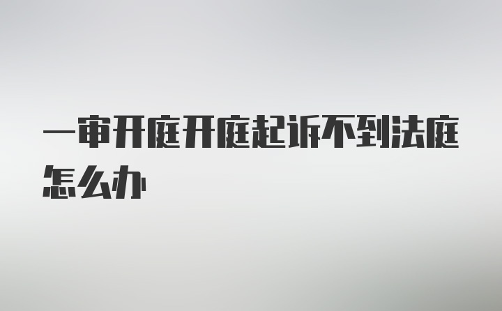 一审开庭开庭起诉不到法庭怎么办