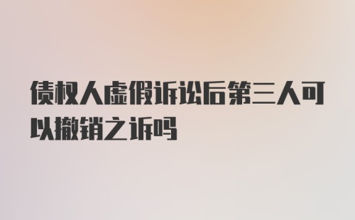 债权人虚假诉讼后第三人可以撤销之诉吗