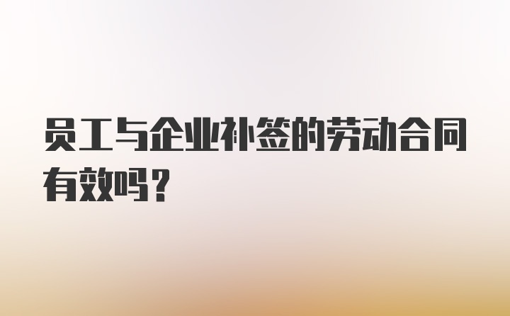 员工与企业补签的劳动合同有效吗？