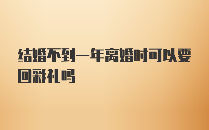 结婚不到一年离婚时可以要回彩礼吗