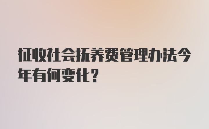 征收社会抚养费管理办法今年有何变化？