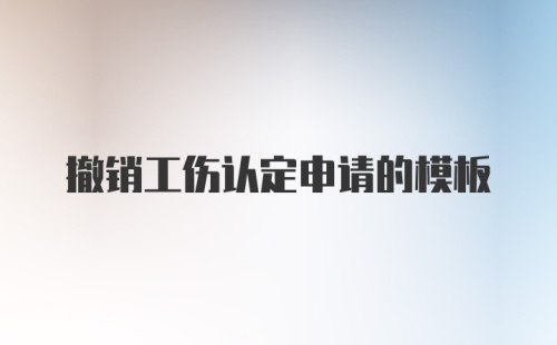 撤销工伤认定申请的模板