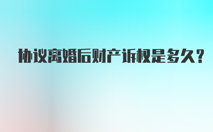 协议离婚后财产诉权是多久?