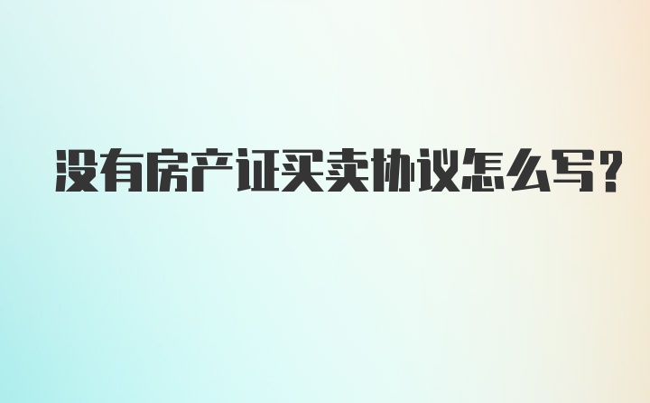 没有房产证买卖协议怎么写？