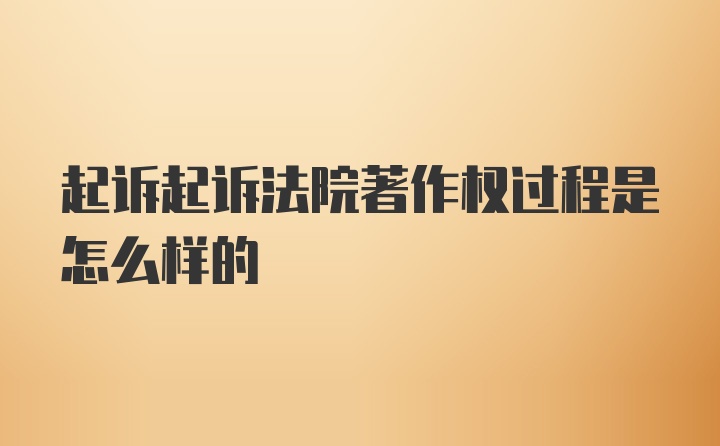 起诉起诉法院著作权过程是怎么样的