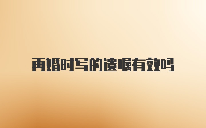 再婚时写的遗嘱有效吗