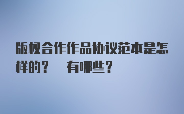 版权合作作品协议范本是怎样的? 有哪些?