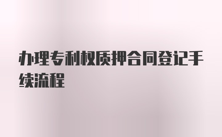 办理专利权质押合同登记手续流程