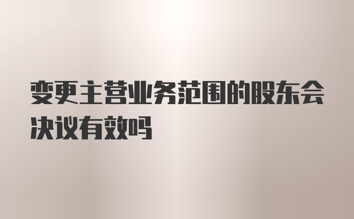 变更主营业务范围的股东会决议有效吗