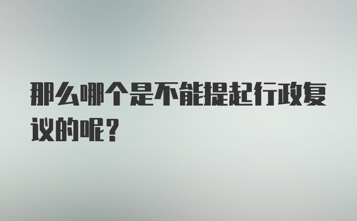 那么哪个是不能提起行政复议的呢？