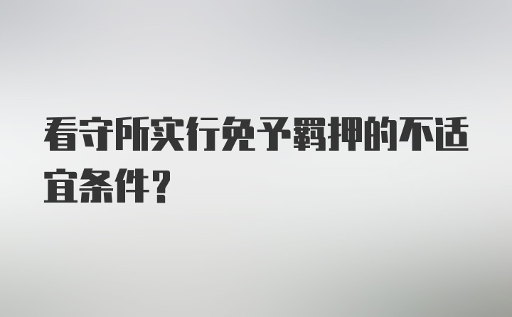 看守所实行免予羁押的不适宜条件？