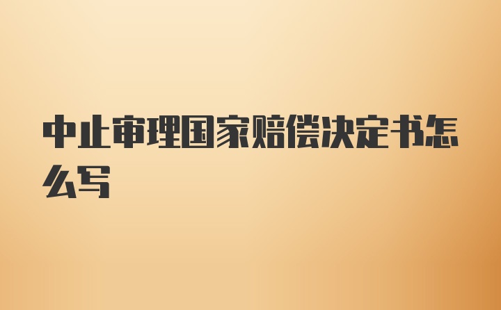 中止审理国家赔偿决定书怎么写